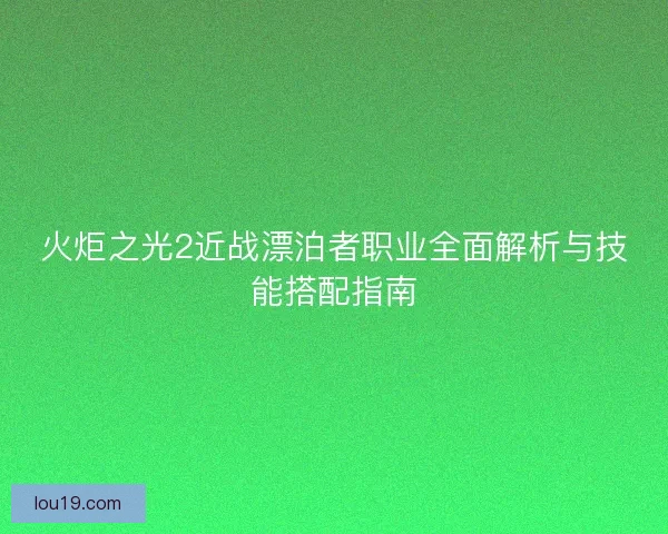 火炬之光2近战漂泊者职业全面解析与技能搭配指南